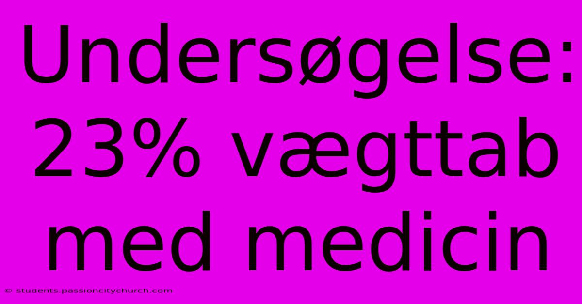 Undersøgelse: 23% Vægttab Med Medicin