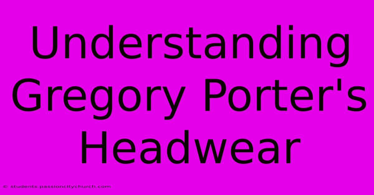 Understanding Gregory Porter's Headwear