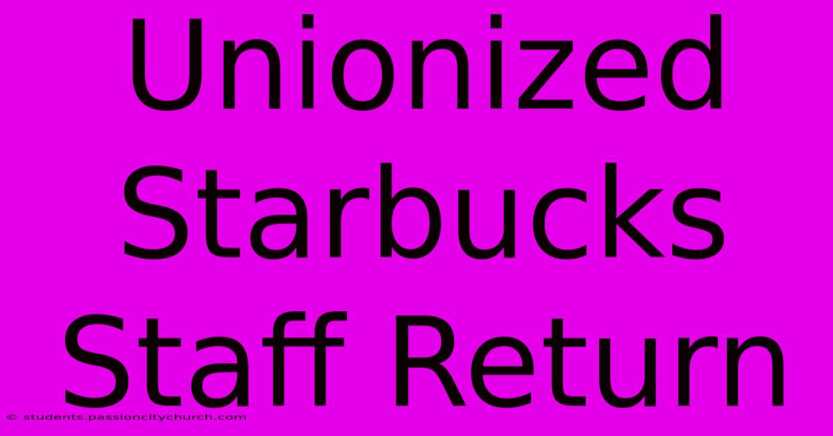 Unionized Starbucks Staff Return