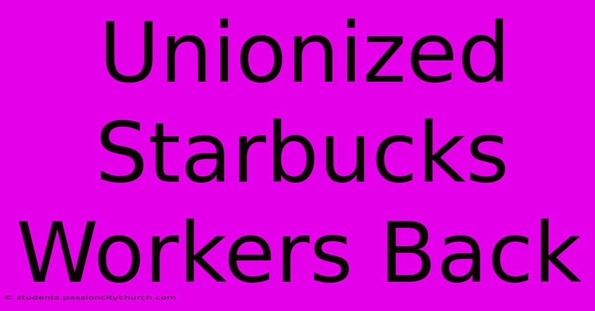 Unionized Starbucks Workers Back