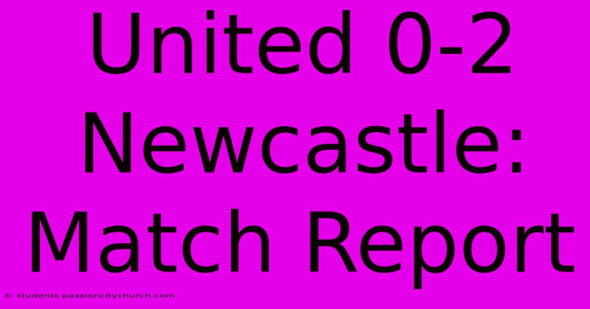 United 0-2 Newcastle: Match Report