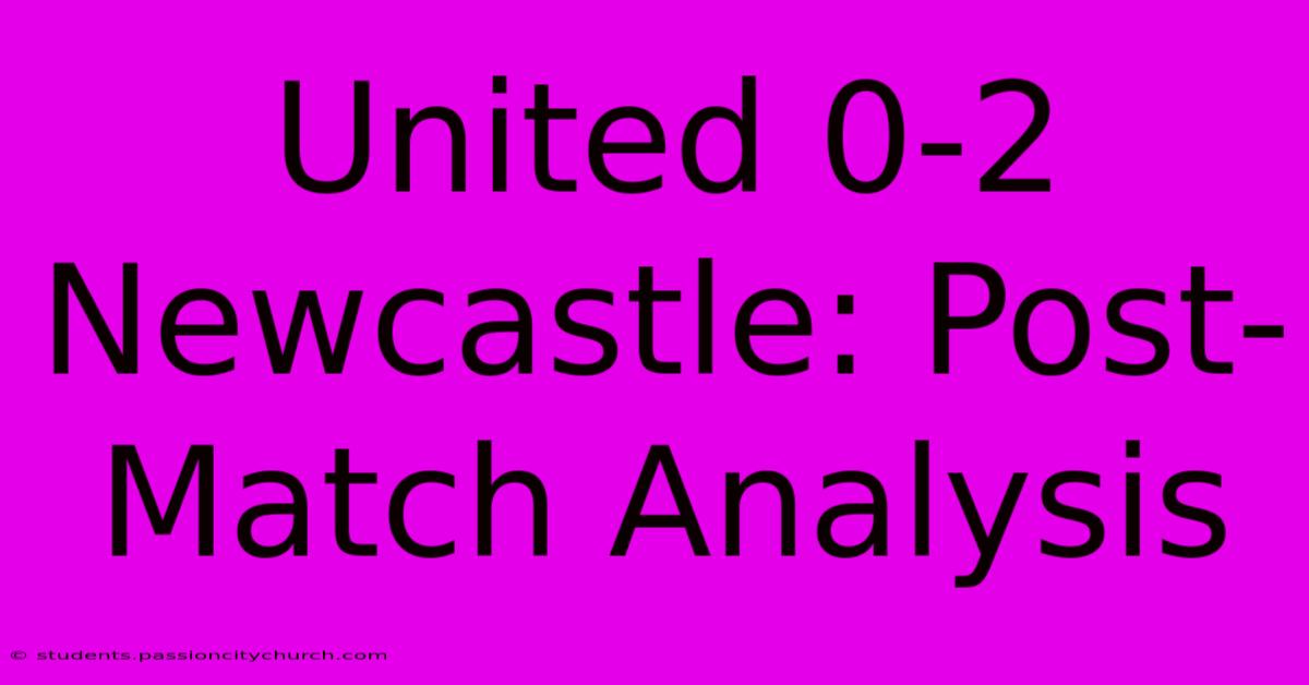 United 0-2 Newcastle: Post-Match Analysis