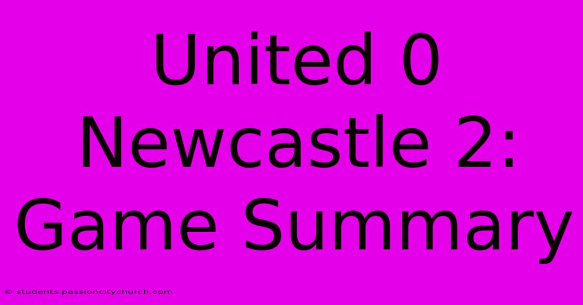 United 0 Newcastle 2: Game Summary