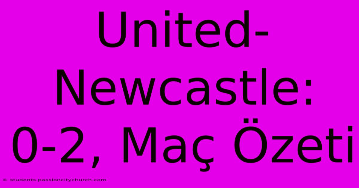 United-Newcastle: 0-2, Maç Özeti