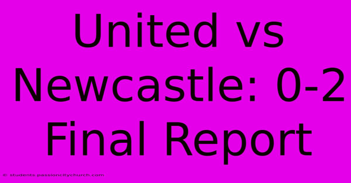 United Vs Newcastle: 0-2 Final Report