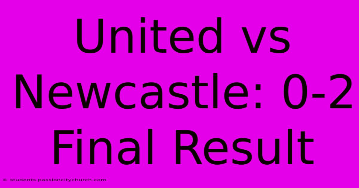 United Vs Newcastle: 0-2 Final Result