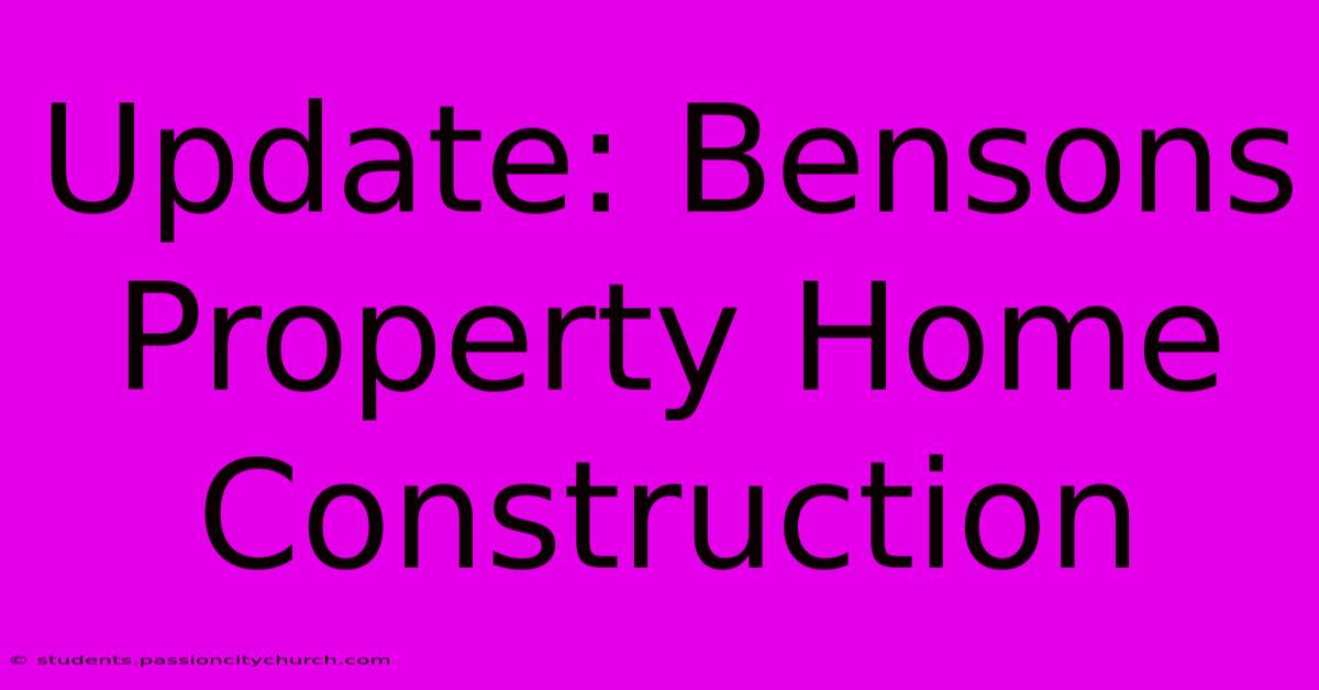 Update: Bensons Property Home Construction