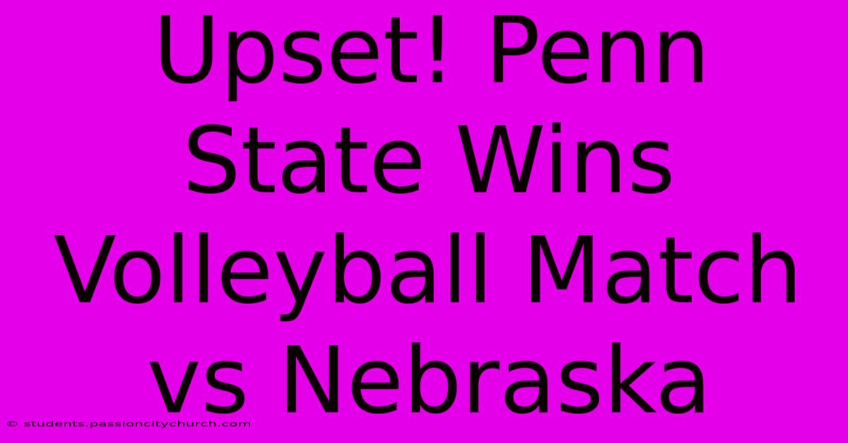 Upset! Penn State Wins Volleyball Match Vs Nebraska