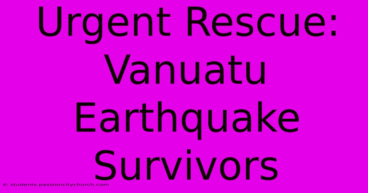 Urgent Rescue: Vanuatu Earthquake Survivors