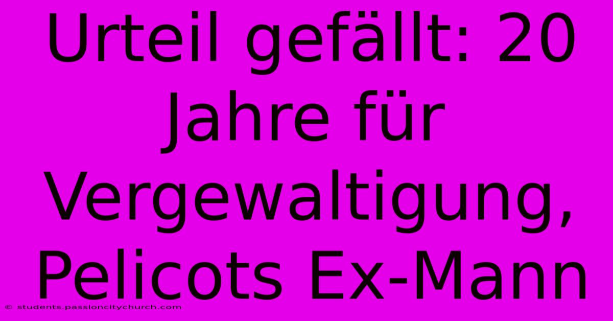 Urteil Gefällt: 20 Jahre Für Vergewaltigung, Pelicots Ex-Mann