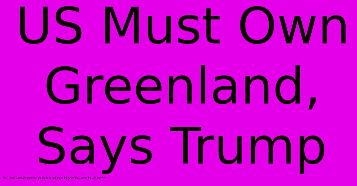 US Must Own Greenland, Says Trump