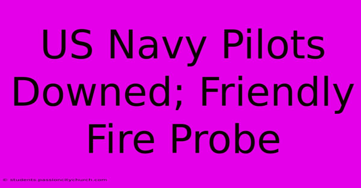 US Navy Pilots Downed; Friendly Fire Probe