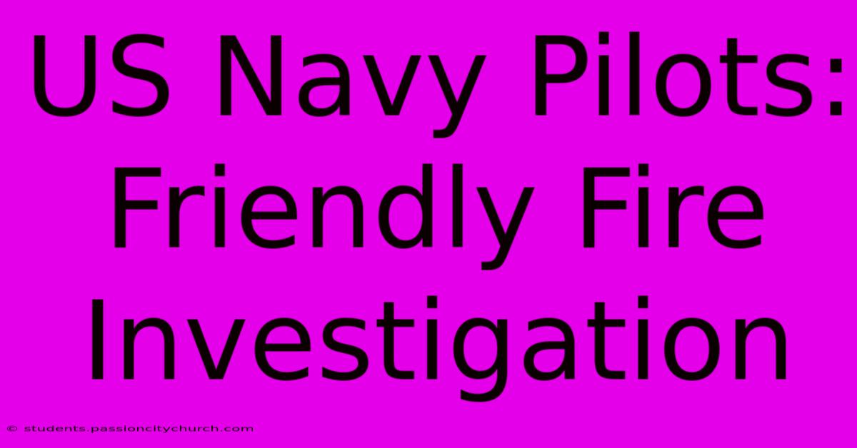 US Navy Pilots: Friendly Fire Investigation