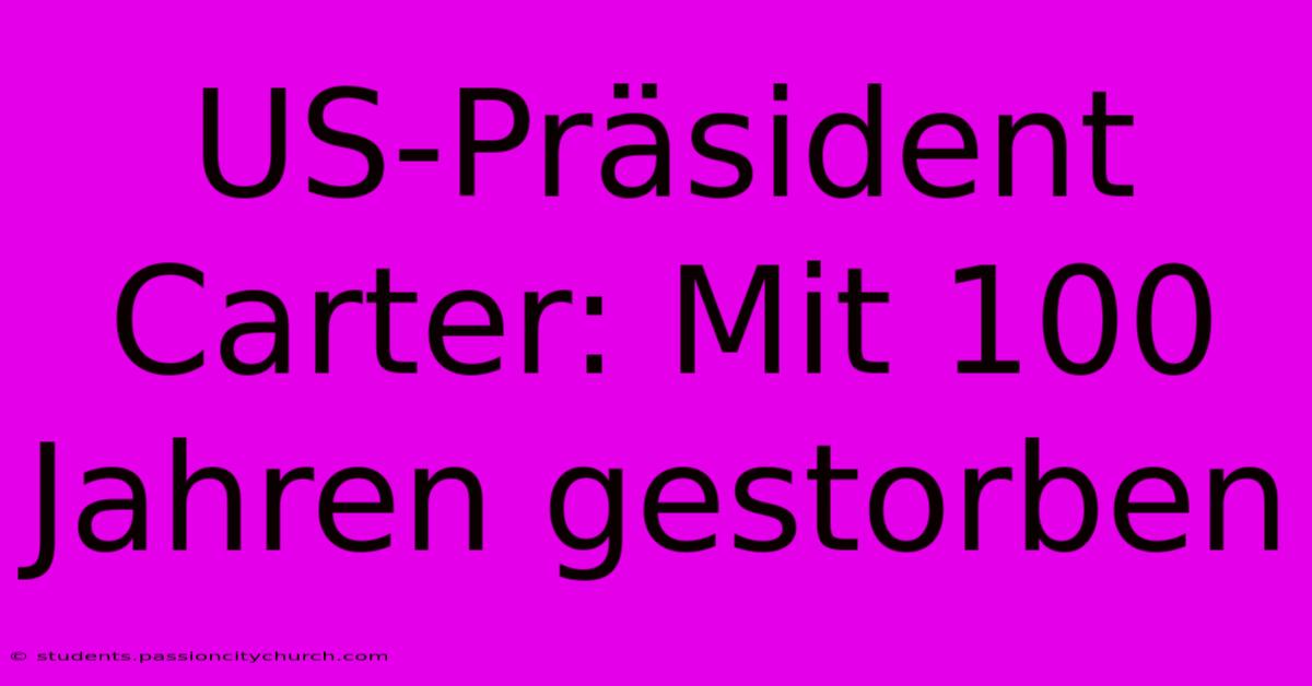 US-Präsident Carter: Mit 100 Jahren Gestorben