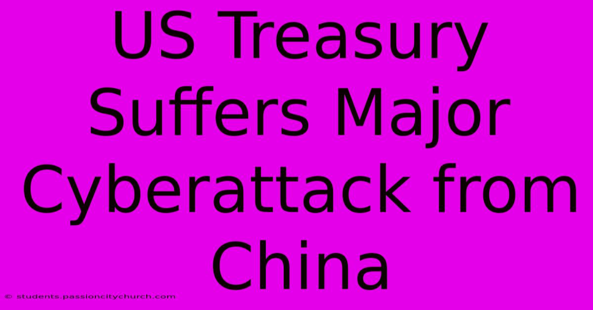 US Treasury Suffers Major Cyberattack From China