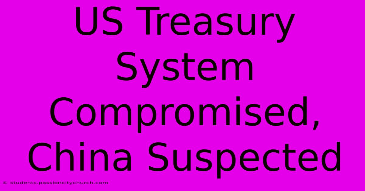 US Treasury System Compromised, China Suspected