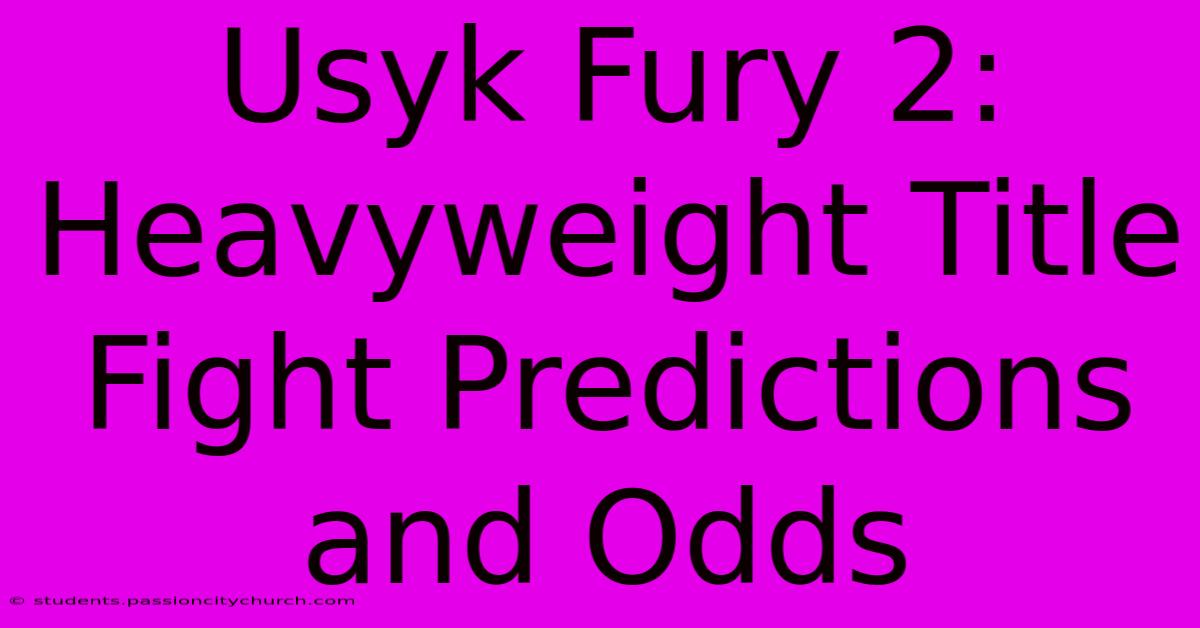 Usyk Fury 2: Heavyweight Title Fight Predictions And Odds