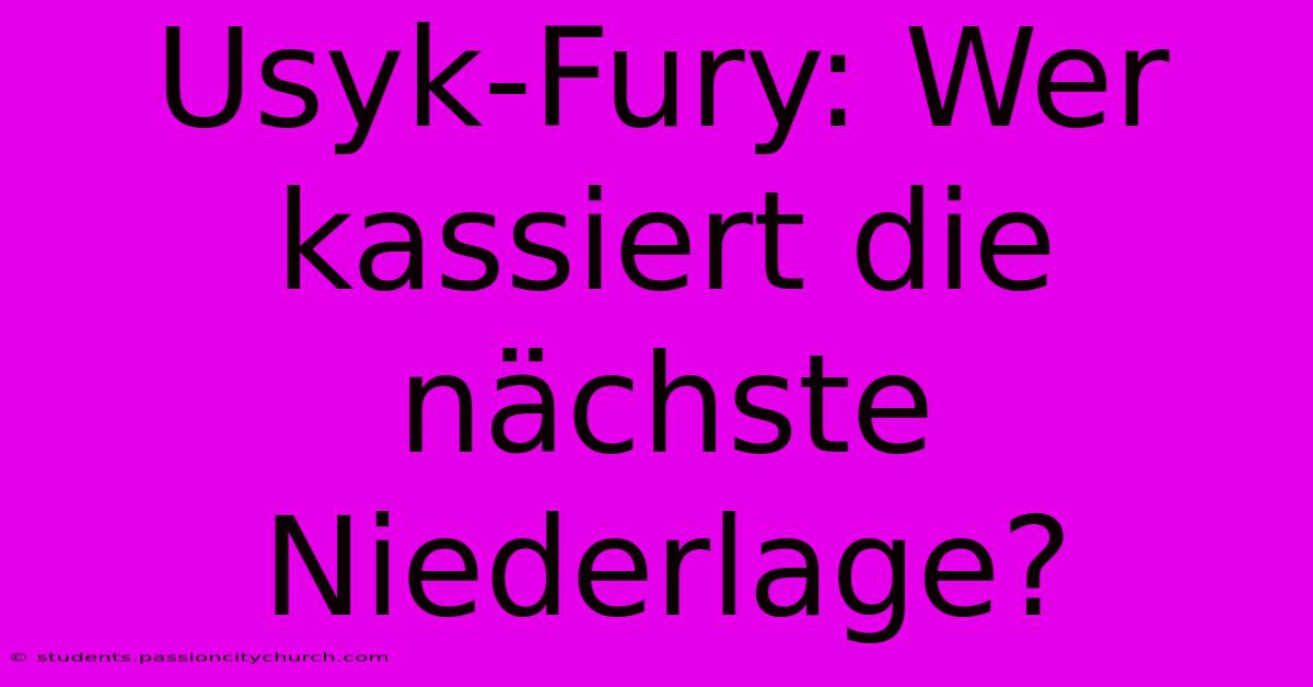 Usyk-Fury: Wer Kassiert Die Nächste Niederlage?