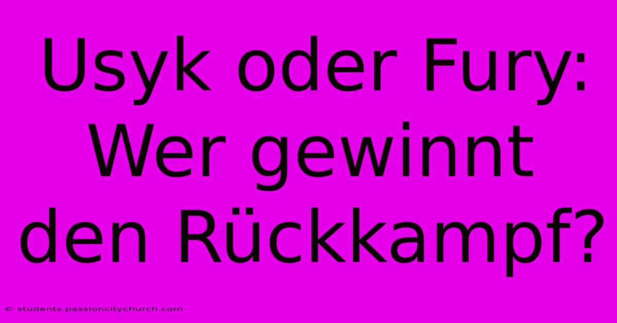 Usyk Oder Fury: Wer Gewinnt Den Rückkampf?