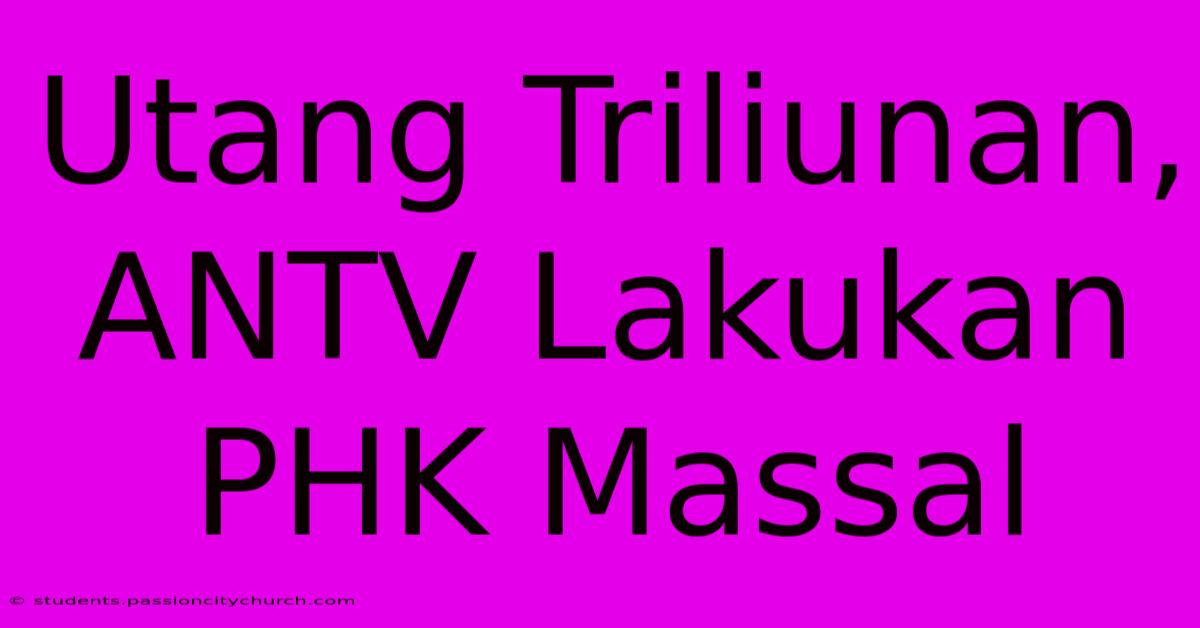 Utang Triliunan, ANTV Lakukan PHK Massal