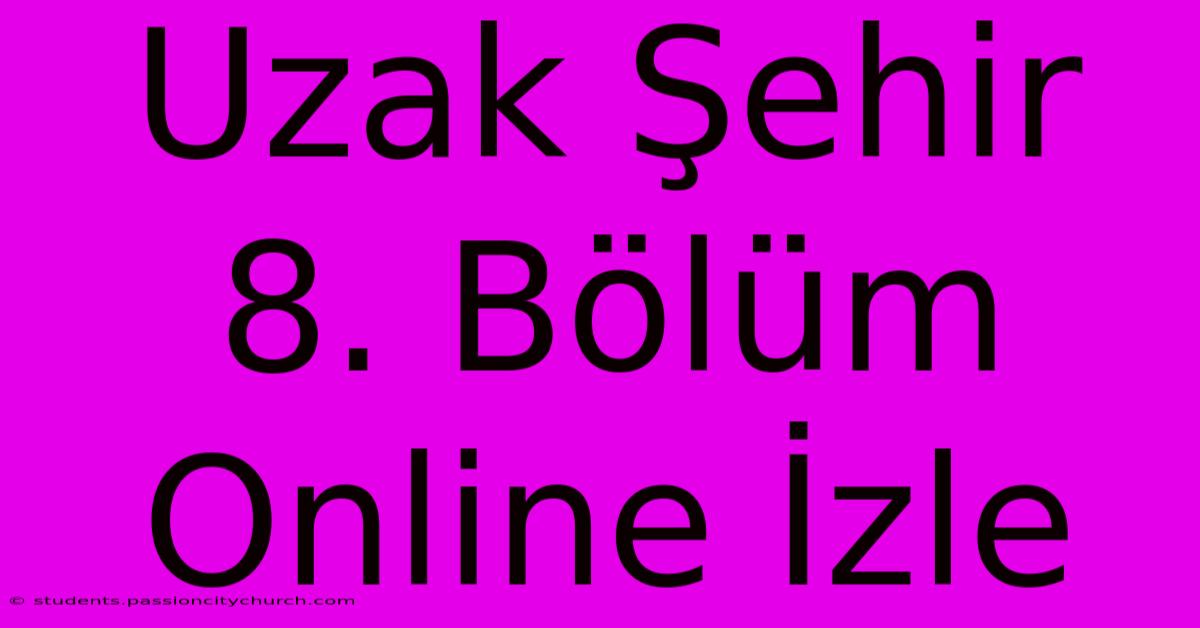 Uzak Şehir 8. Bölüm Online İzle