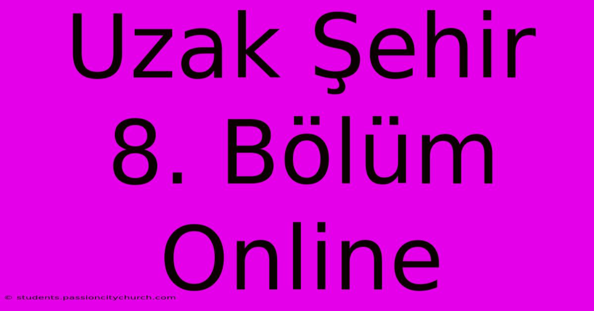 Uzak Şehir 8. Bölüm Online