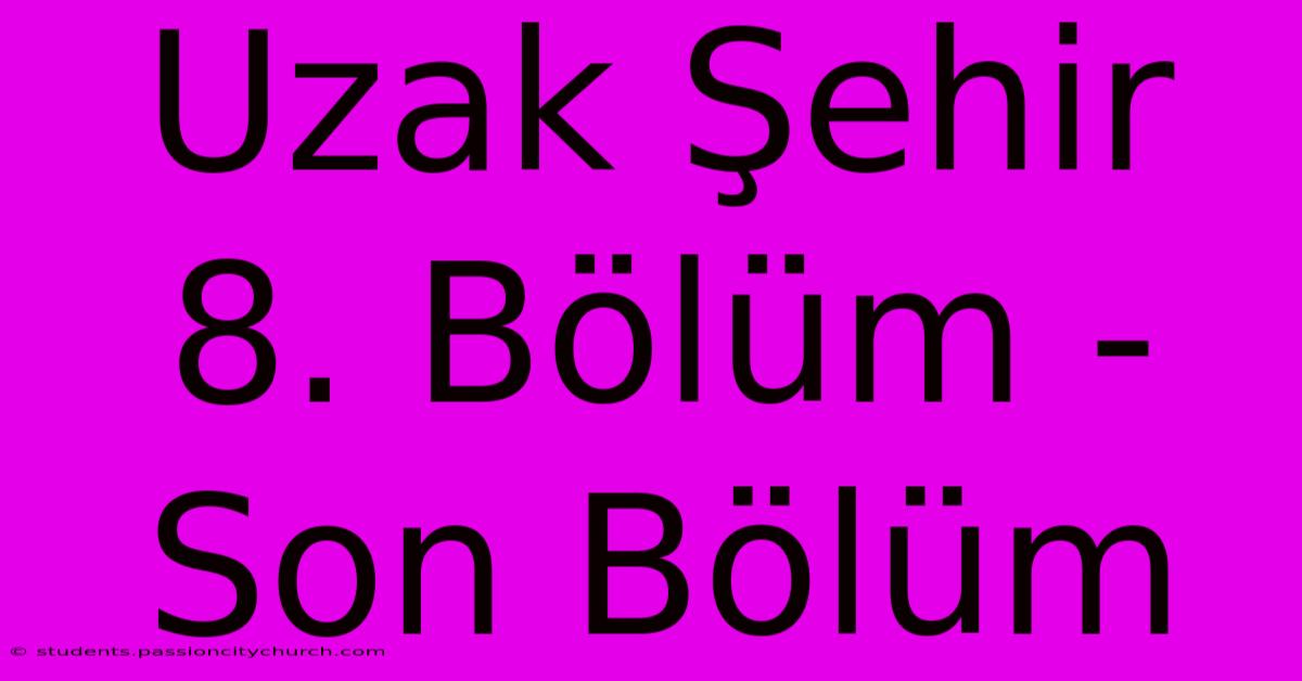 Uzak Şehir 8. Bölüm - Son Bölüm