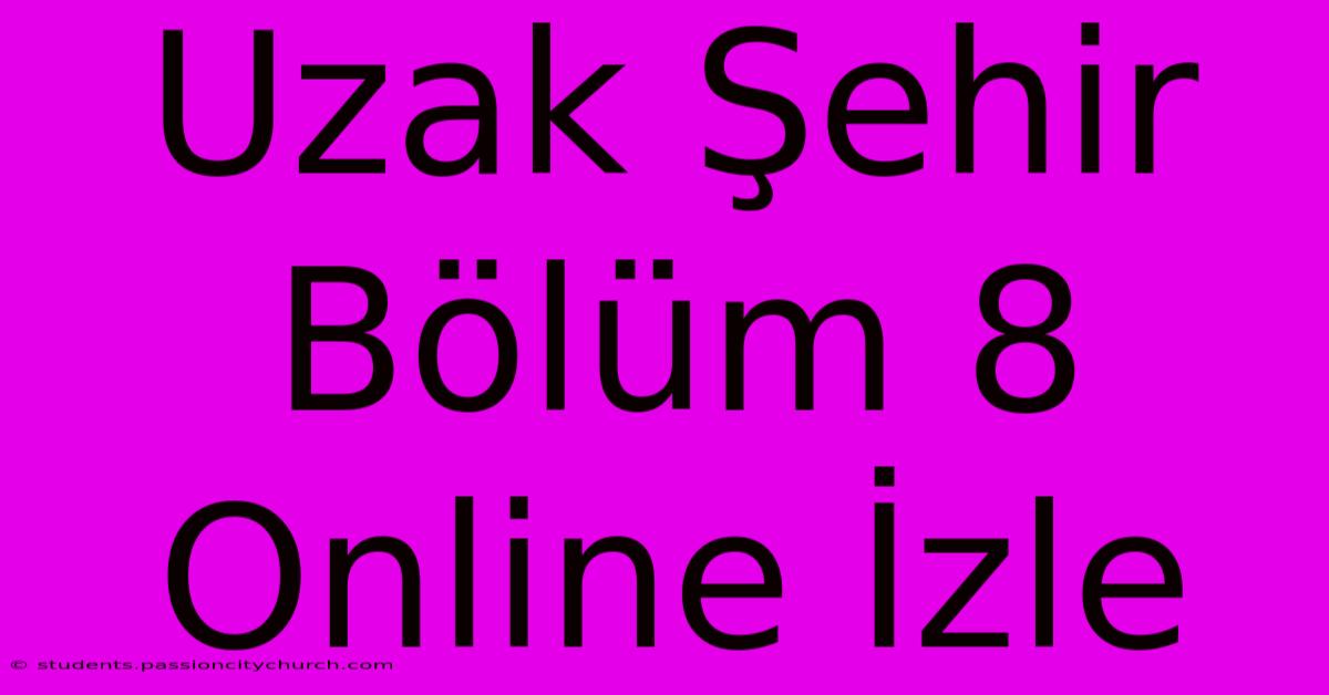 Uzak Şehir Bölüm 8 Online İzle