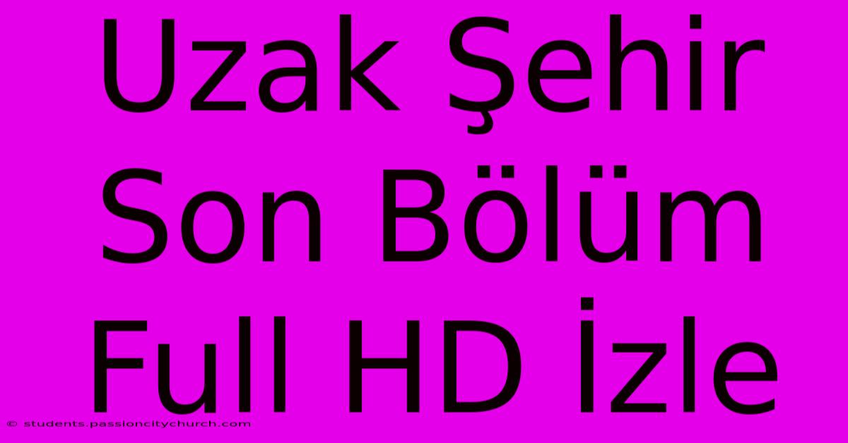 Uzak Şehir Son Bölüm Full HD İzle