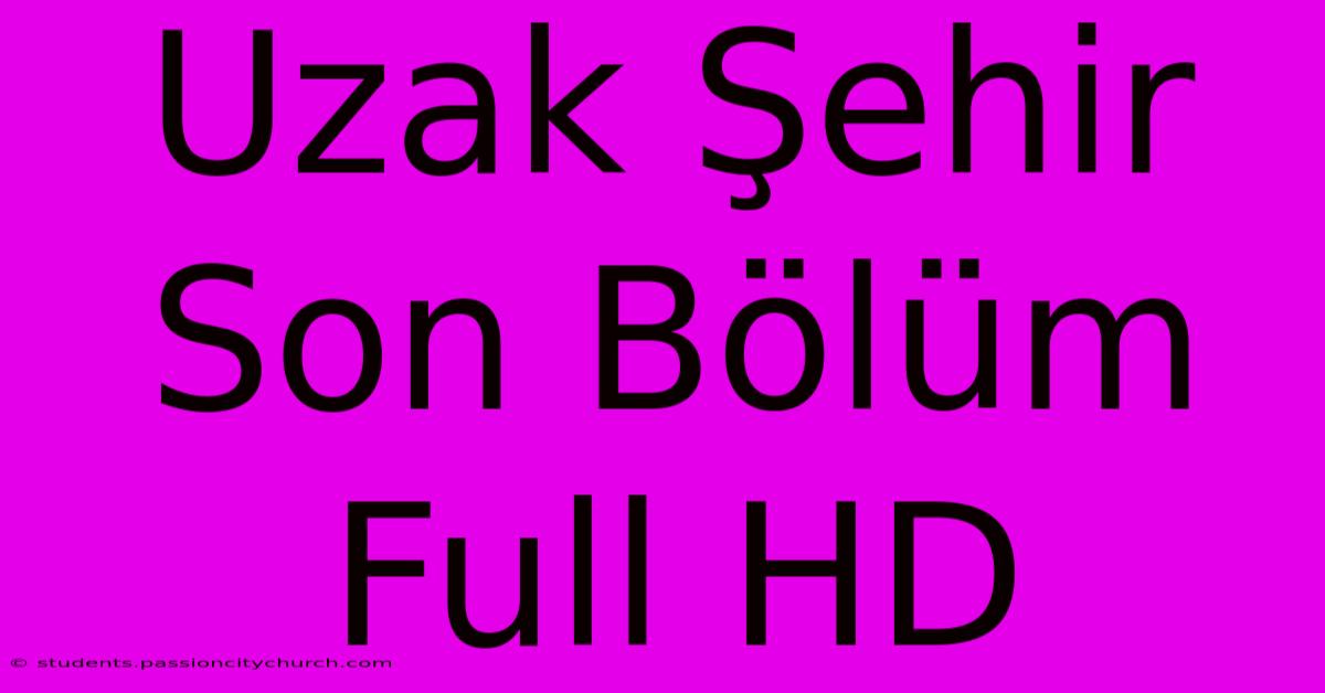 Uzak Şehir Son Bölüm Full HD