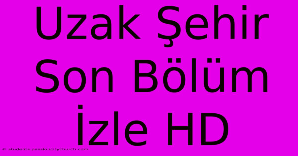 Uzak Şehir Son Bölüm İzle HD