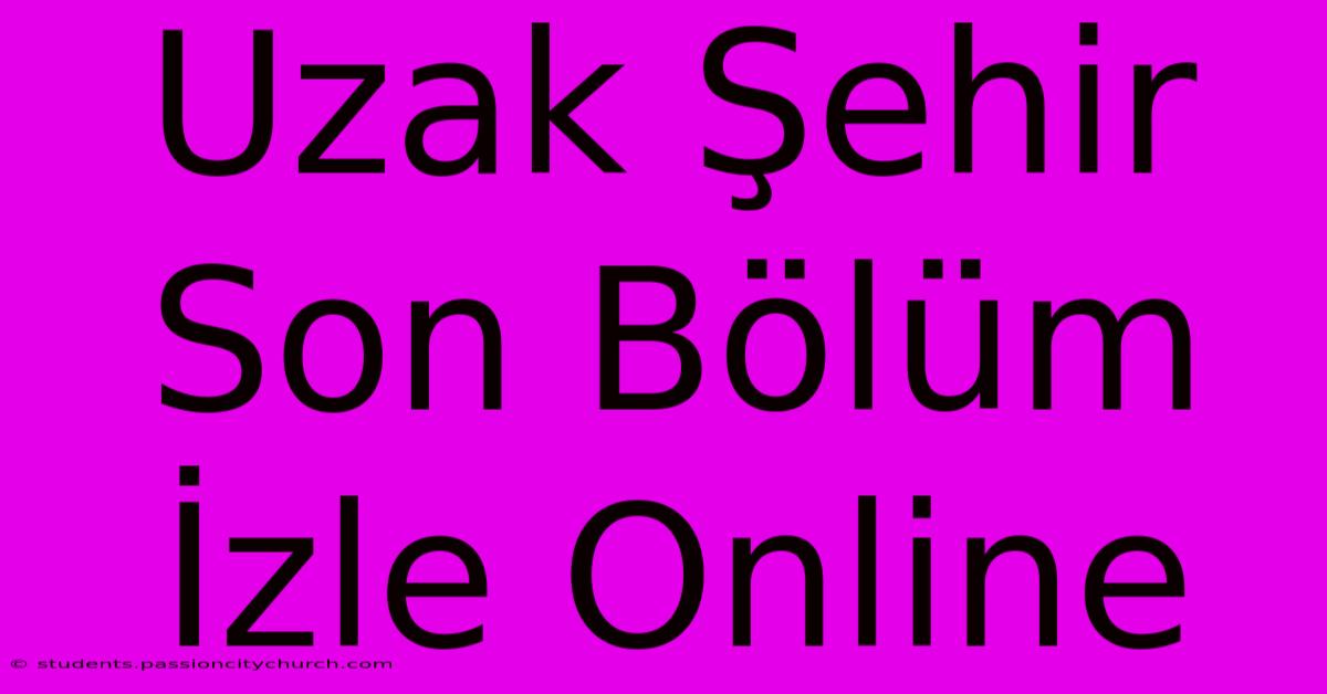 Uzak Şehir Son Bölüm İzle Online