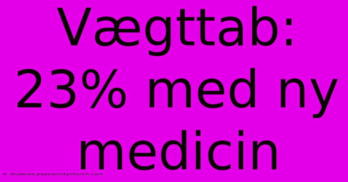 Vægttab: 23% Med Ny Medicin