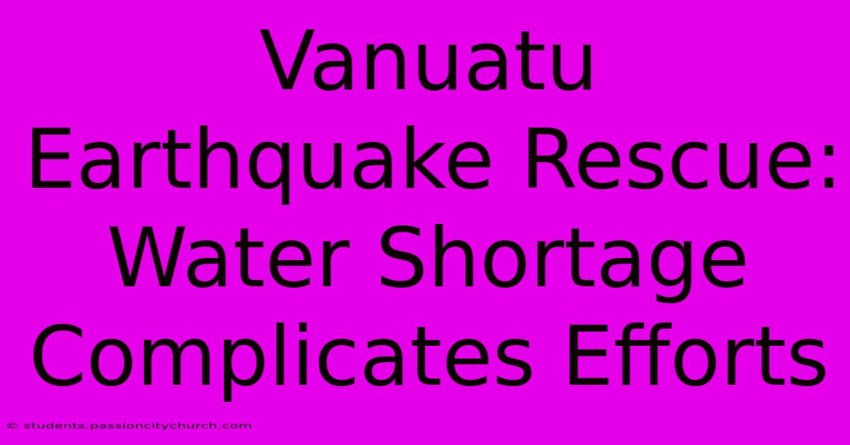 Vanuatu Earthquake Rescue: Water Shortage Complicates Efforts