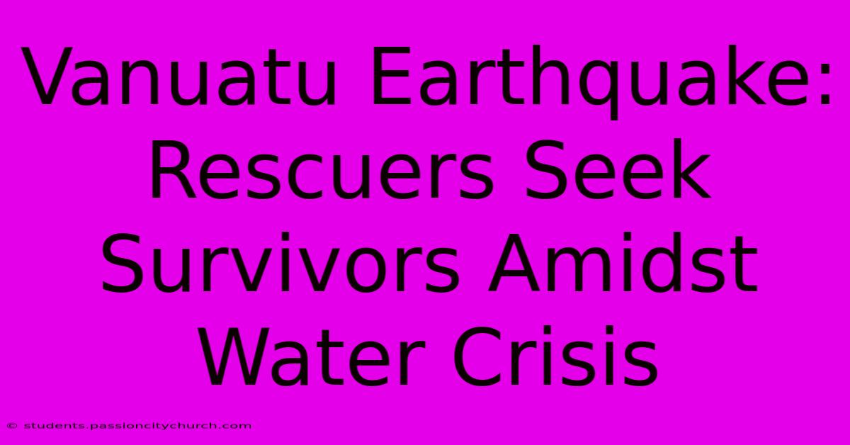 Vanuatu Earthquake: Rescuers Seek Survivors Amidst Water Crisis