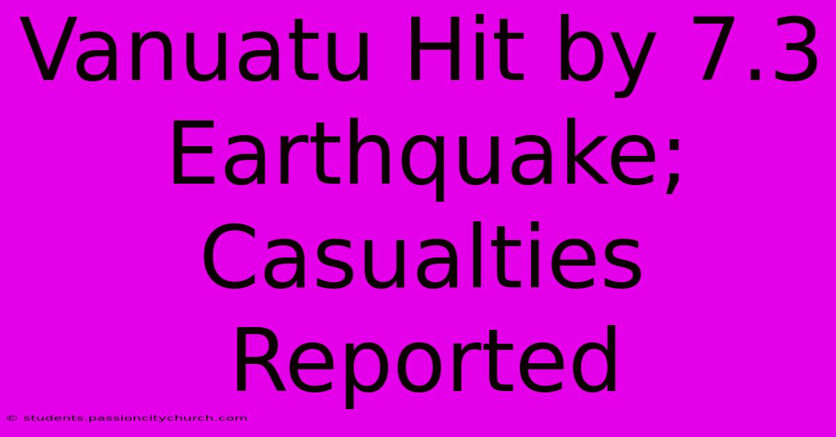 Vanuatu Hit By 7.3 Earthquake; Casualties Reported