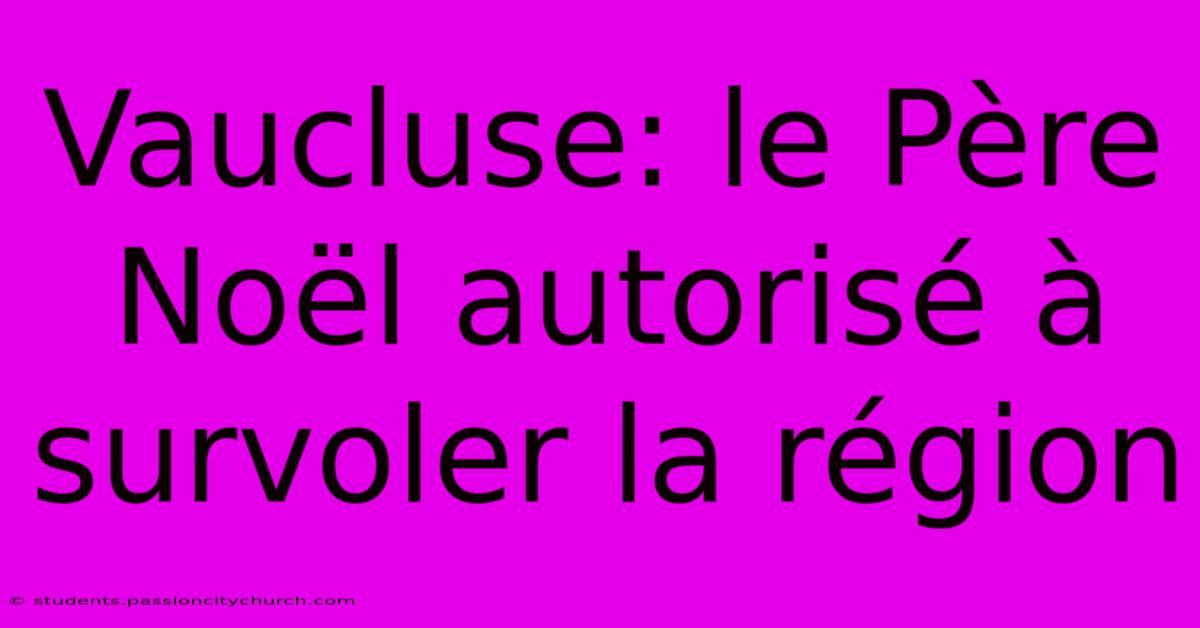 Vaucluse: Le Père Noël Autorisé À Survoler La Région