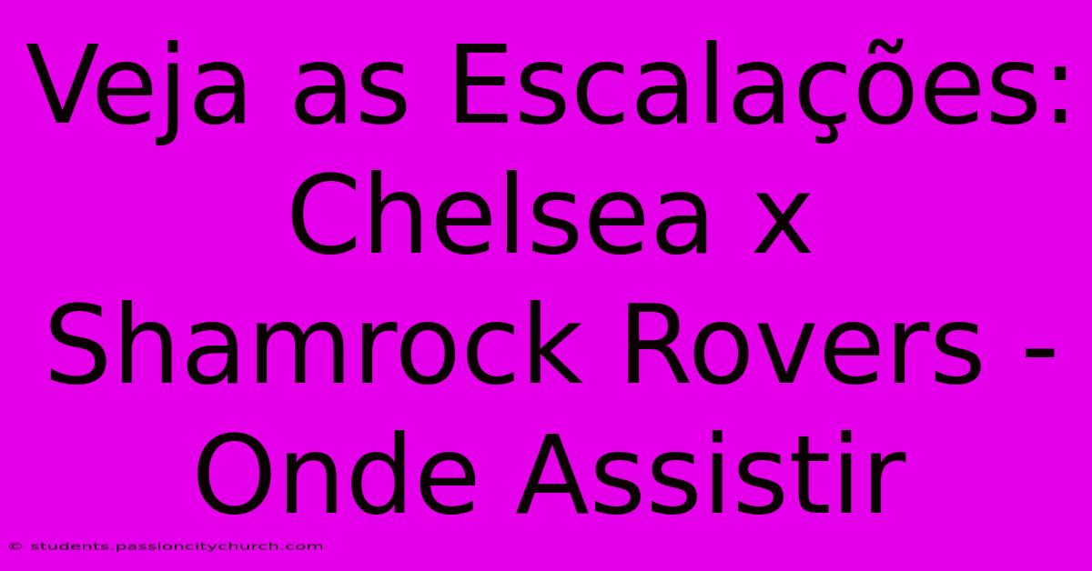 Veja As Escalações: Chelsea X Shamrock Rovers - Onde Assistir