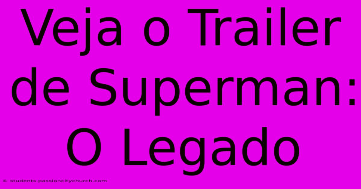 Veja O Trailer De Superman: O Legado