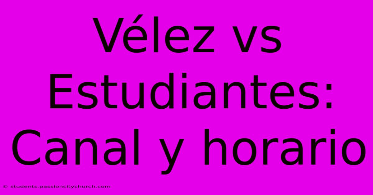 Vélez Vs Estudiantes: Canal Y Horario