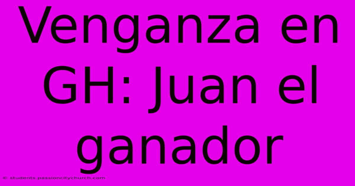 Venganza En GH: Juan El Ganador