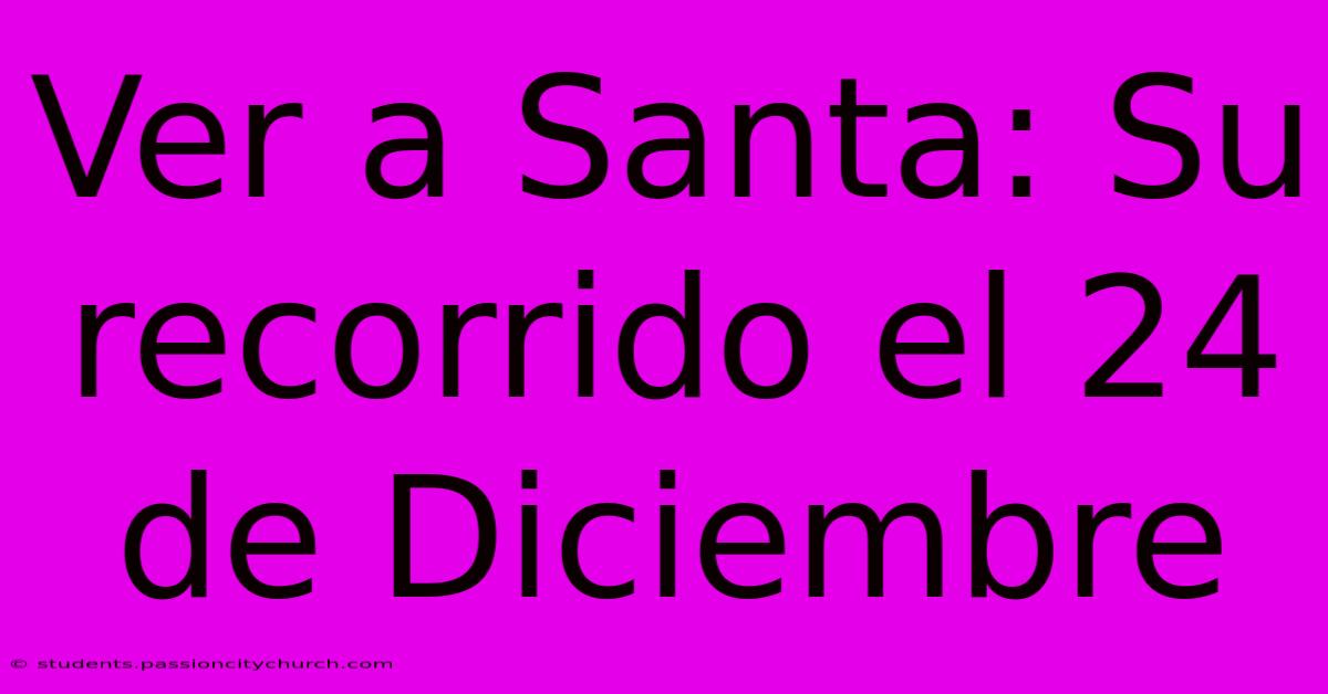 Ver A Santa: Su Recorrido El 24 De Diciembre