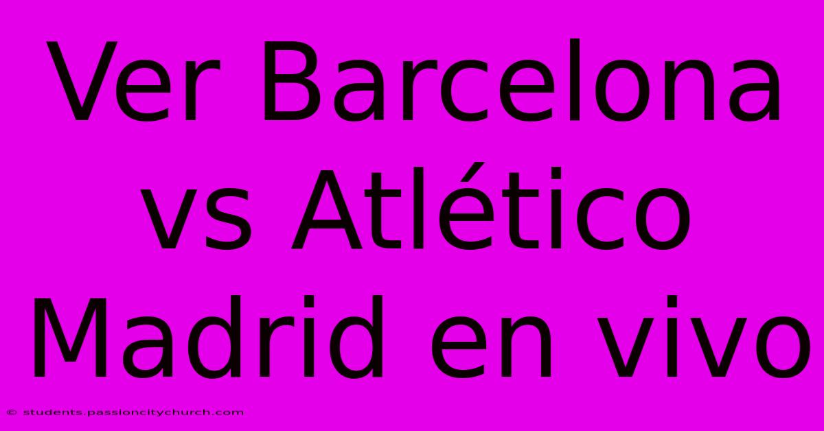 Ver Barcelona Vs Atlético Madrid En Vivo