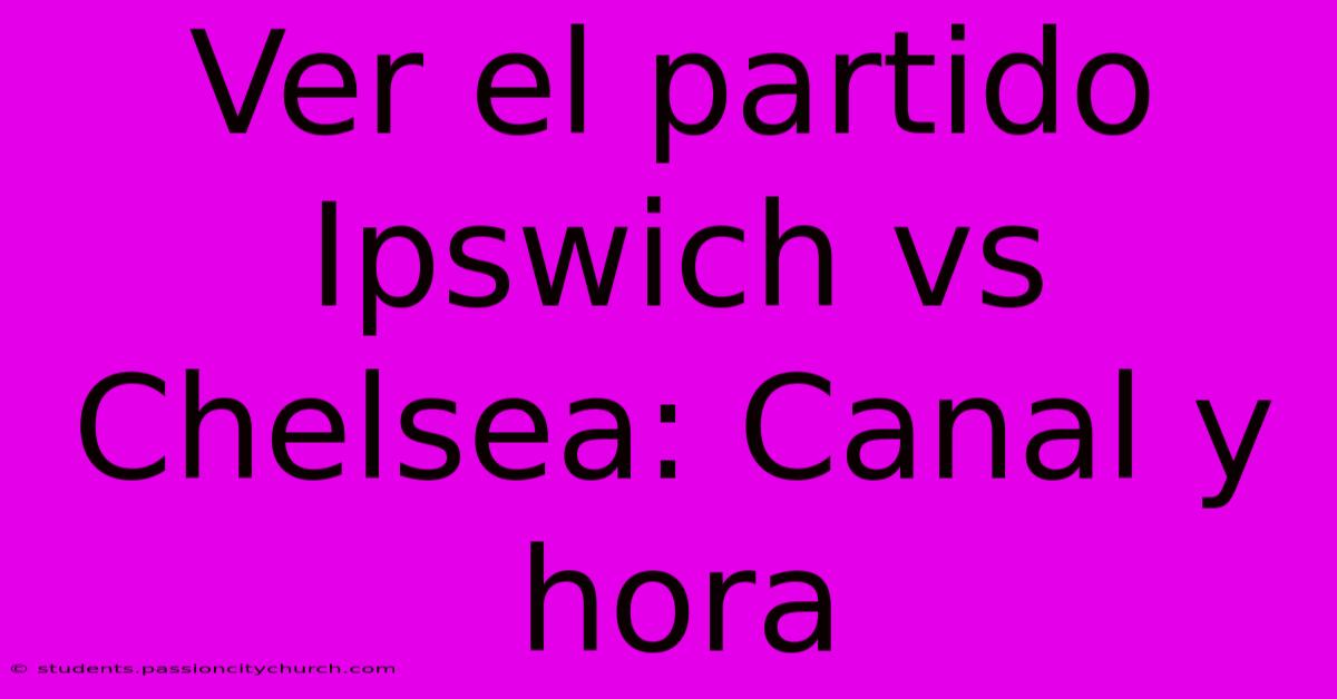 Ver El Partido Ipswich Vs Chelsea: Canal Y Hora