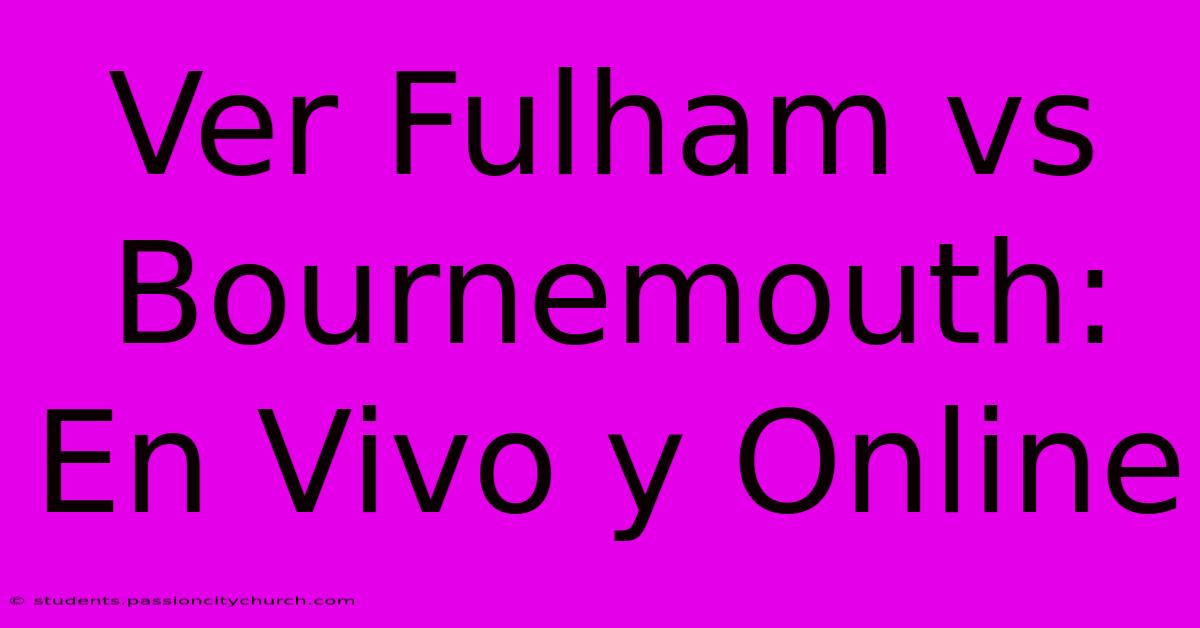 Ver Fulham Vs Bournemouth: En Vivo Y Online