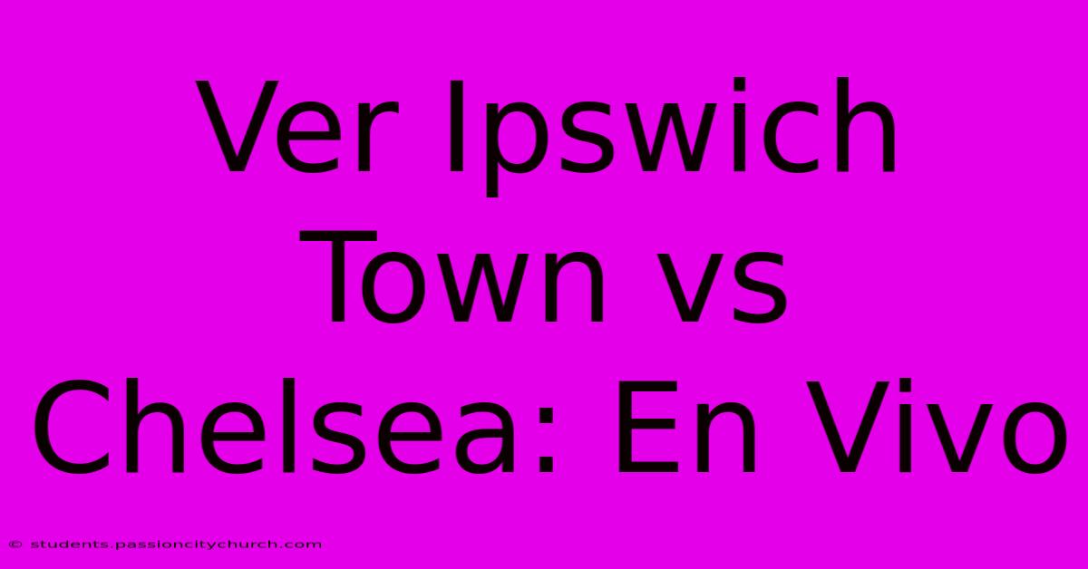 Ver Ipswich Town Vs Chelsea: En Vivo