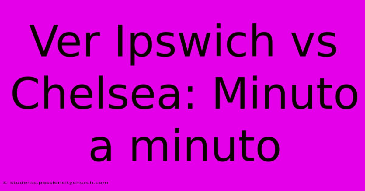 Ver Ipswich Vs Chelsea: Minuto A Minuto