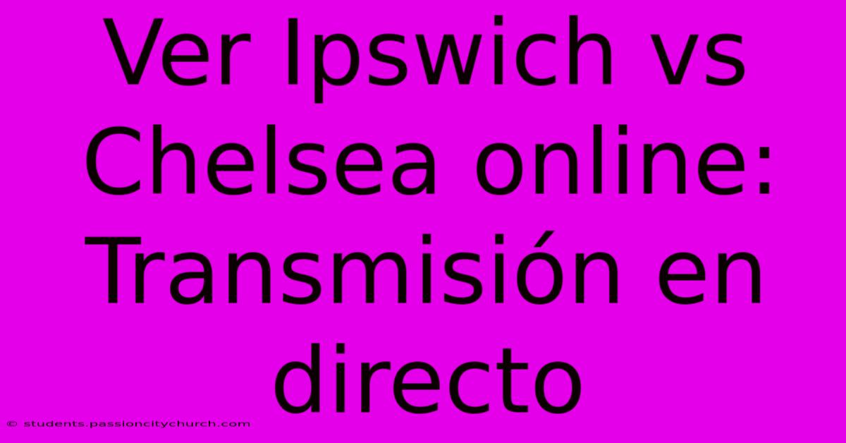 Ver Ipswich Vs Chelsea Online: Transmisión En Directo