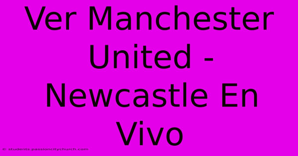 Ver Manchester United - Newcastle En Vivo