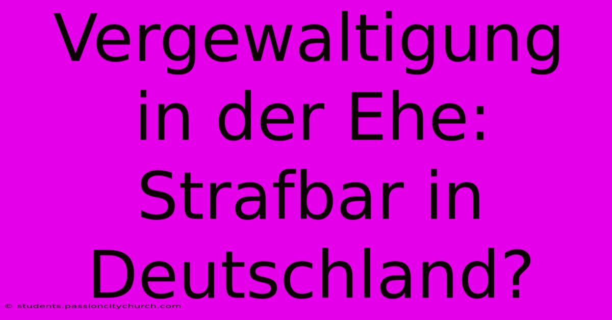 Vergewaltigung In Der Ehe: Strafbar In Deutschland?